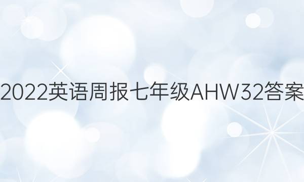 2022英语周报七年级AHW32答案