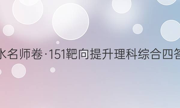 衡水名师卷·151靶向提升理科综合四答案