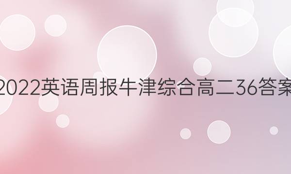 2022英语周报牛津综合高二36答案