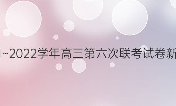 全国名校大联考2021~2022学年高三第六次联考试卷[新高考Ⅱ]数学试题答案
