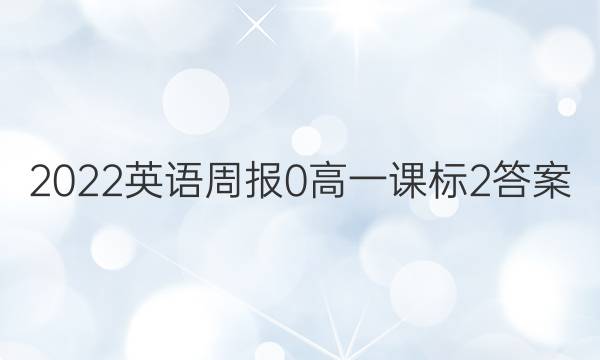 2022英语周报 0 高一 课标 2答案