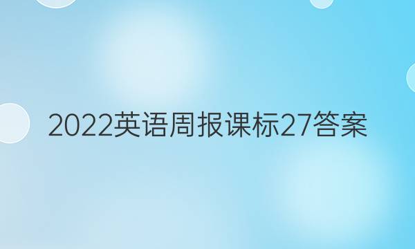 2022 英语周报  课标 27答案