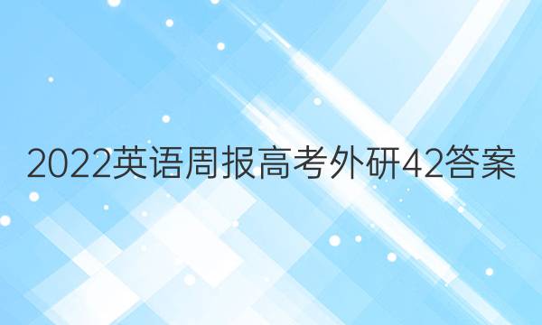 2022 英语周报 高考 外研 42答案