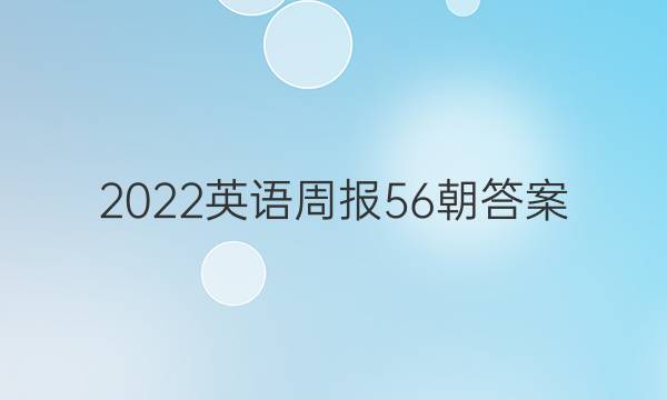 2022英语周报56朝答案