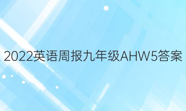 2022英语周报 九年级 AHW 5答案
