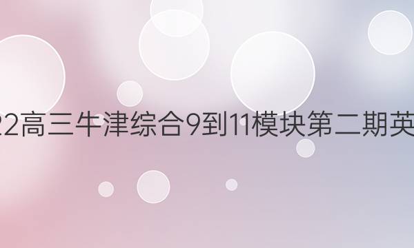 2022-2022高三牛津综合9-11模块第二期英语周报答案