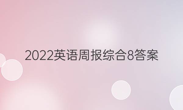 2022英语周报综合8答案