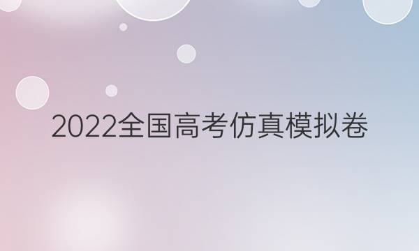 2022全国高考仿真模拟卷(六)6文科综合试题答案