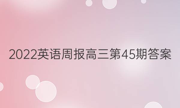 2022英语周报高三第45期答案