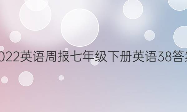 2022英语周报七年级下册英语38答案