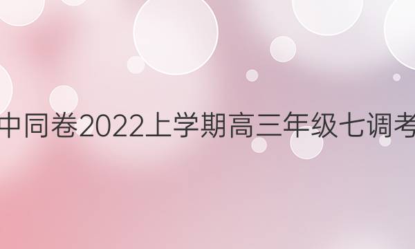 衡中同卷2022上学期高三年级七调考试(全国卷)语文答案