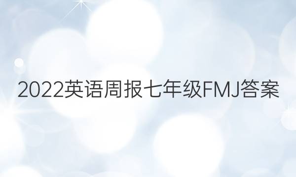2022英语周报七年级FMJ答案