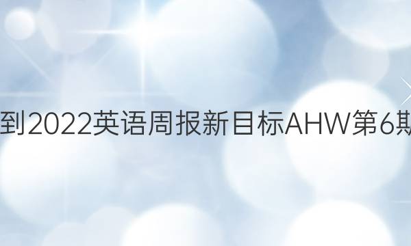 2022-2022英语周报新目标AHW第6斯答案