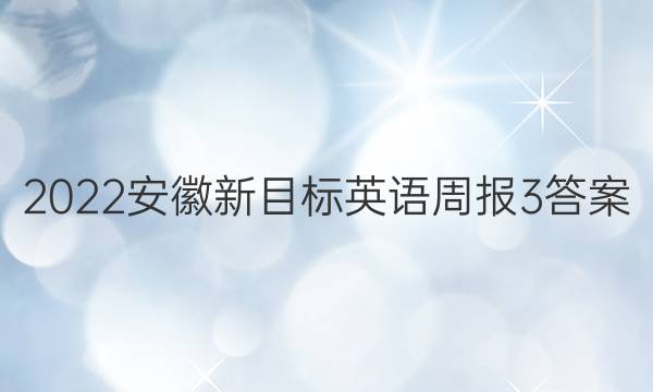 2022安徽新目标英语周报3答案