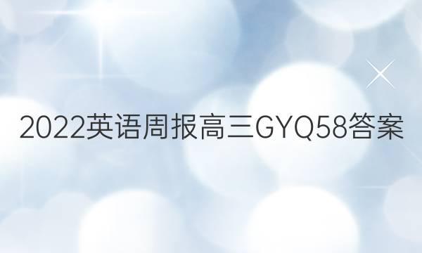 2022 英语周报 高三 GYQ 58答案