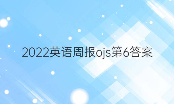 2022英语周报ojs第6答案