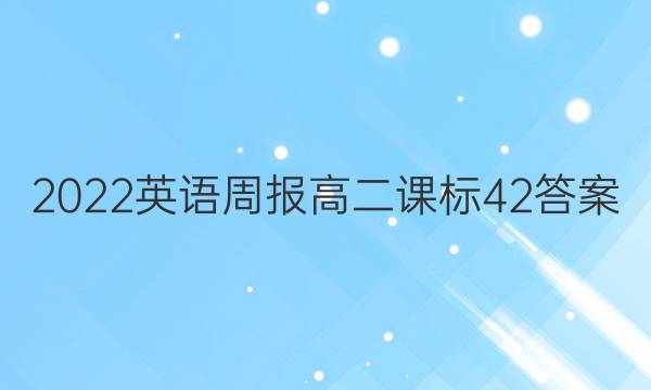 2022英语周报 高二课标 42答案