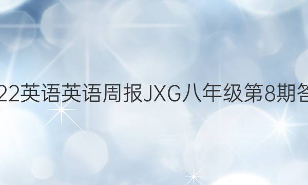 2022英语英语周报JXG八年级第8期答案