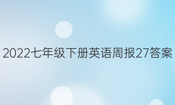 2022七年级下册英语周报27答案