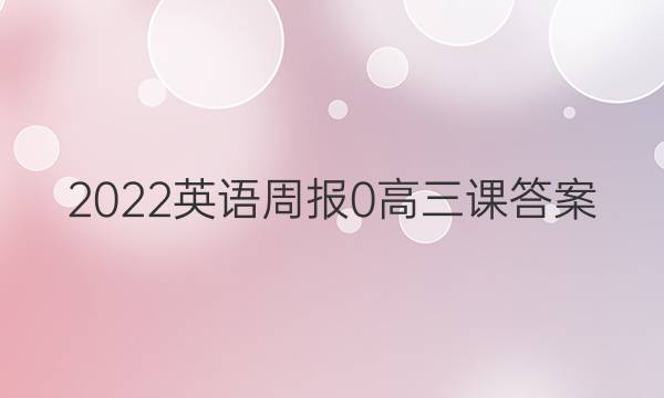 2022英语周报 0 高三 课答案