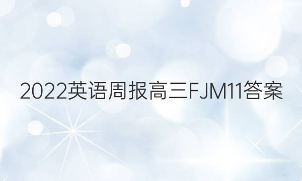 2022 英语周报 高三 FJM 11答案