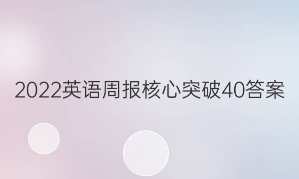 2022英语周报核心突破40答案