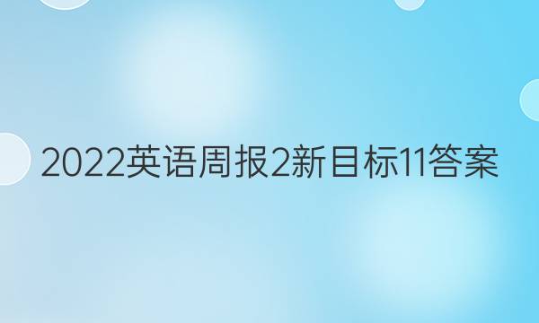 2022英语周报 2 新目标 11答案
