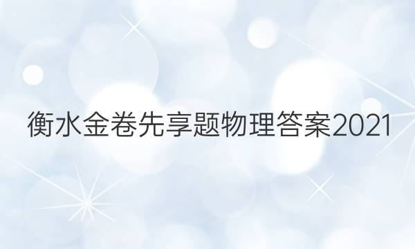 衡水金卷先享题物理答案2021