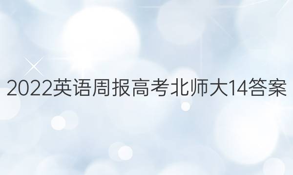 2022英语周报高考北师大14答案