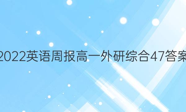 2022英语周报高一外研综合47答案