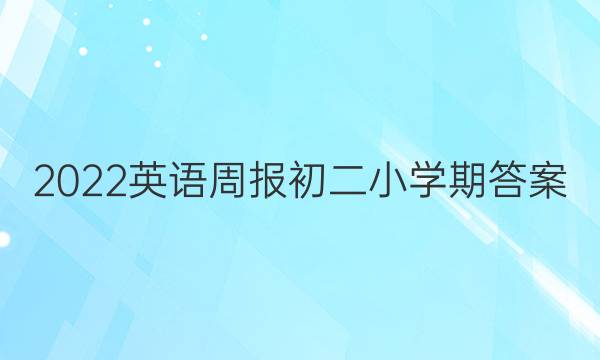 2022英语周报初二小学期答案