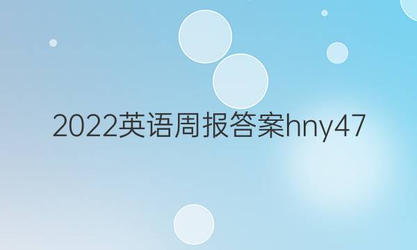 2022英语周报答案hny47