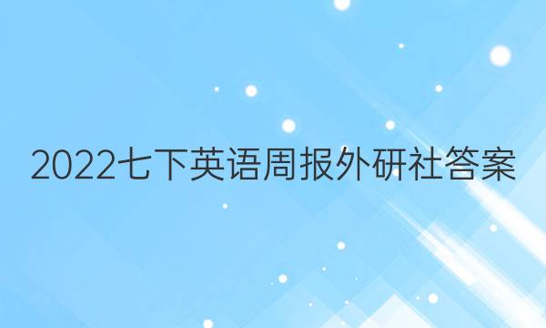 2022七下英语周报外研社答案