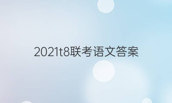 2021t8联考语文答案