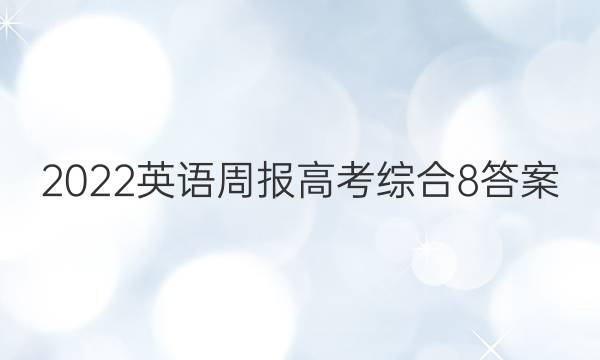 2022英语周报高考综合8答案