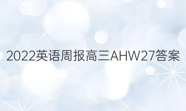 2022 英语周报 高三 AHW 27答案