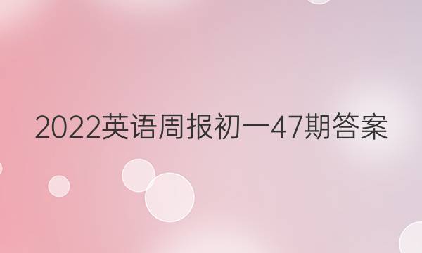 2022英语周报初一47期答案