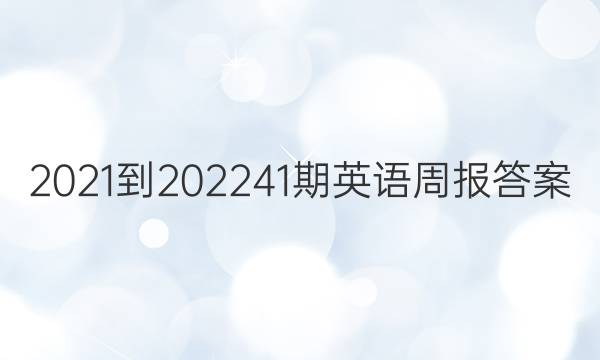 2021-202241期英语周报答案