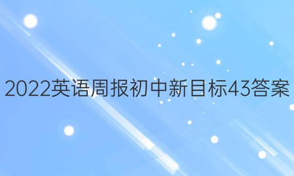 2022英语周报初中新目标43答案