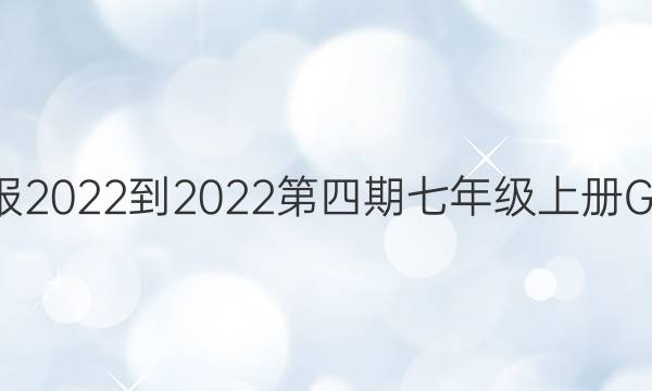 英语周报2022-2022第四期七年级上册GYQ答案