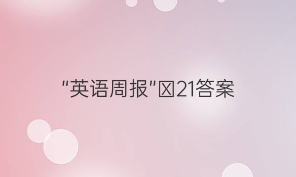 “英语周报”￼21答案