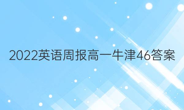 2022 英语周报 高一 牛津 46答案