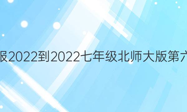 数学周报2022-2022七年级北师大版第六期答案
