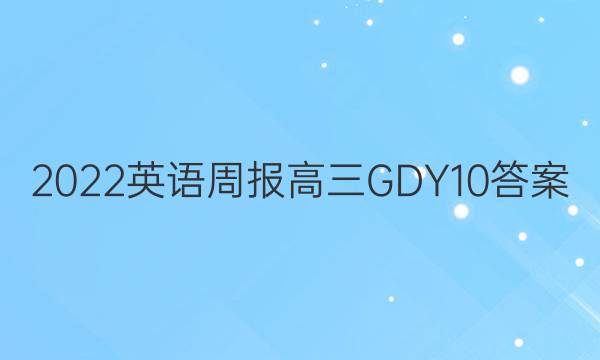 2022 英语周报 高三 GDY 10答案
