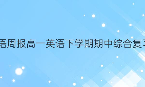 2022英语周报高一英语下学期期中综合复习题答案