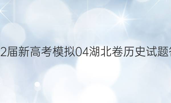 2022届新高考模拟04 湖北卷历史试题答案