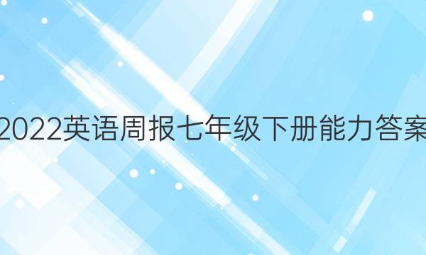 2022英语周报七年级下册能力答案