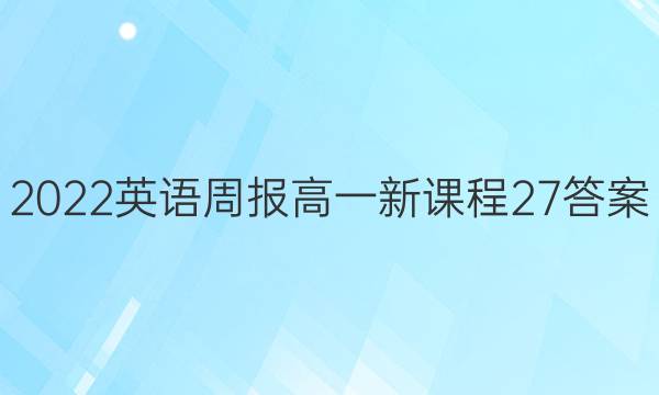 2022英语周报高一新课程27答案