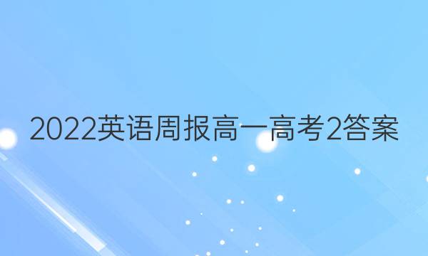 2022 英语周报 高一 高考 2答案