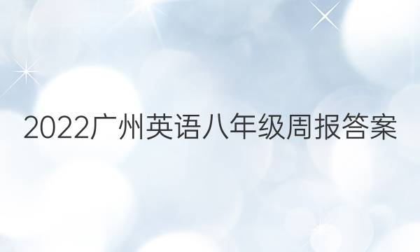 2022广州英语八年级周报答案